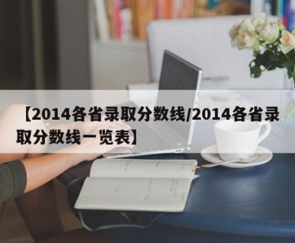 【2014各省录取分数线/2014各省录取分数线一览表】