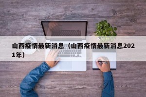 山西疫情最新消息（山西疫情最新消息2021年）