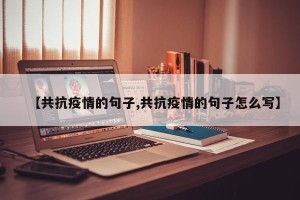【共抗疫情的句子,共抗疫情的句子怎么写】