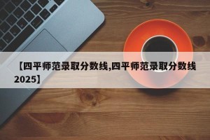 【四平师范录取分数线,四平师范录取分数线2025】