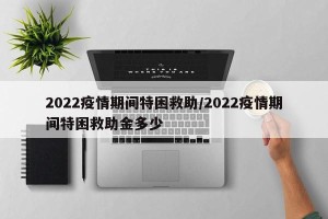 2022疫情期间特困救助/2022疫情期间特困救助金多少