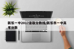 新乐一中2017录取分数线/新乐市一中高考分数