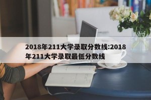 2018年211大学录取分数线:2018年211大学录取最低分数线