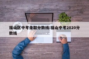 福山区中考录取分数线:福山中考2020分数线