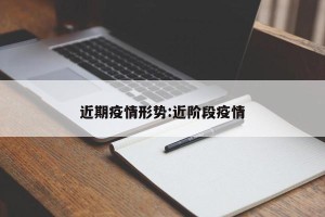 近期疫情形势:近阶段疫情