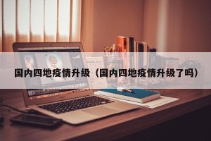 国内四地疫情升级（国内四地疫情升级了吗）