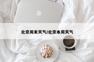 北京周末天气/北京本周天气