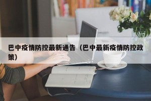 巴中疫情防控最新通告（巴中最新疫情防控政策）
