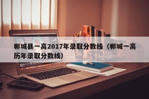 郸城县一高2017年录取分数线（郸城一高历年录取分数线）