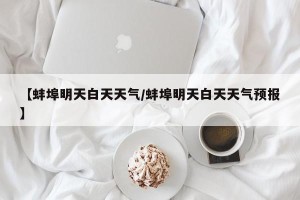 【蚌埠明天白天天气/蚌埠明天白天天气预报】