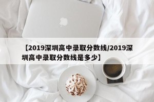 【2019深圳高中录取分数线/2019深圳高中录取分数线是多少】