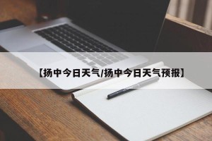 【扬中今日天气/扬中今日天气预报】