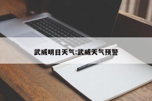 武威明日天气:武威天气预警