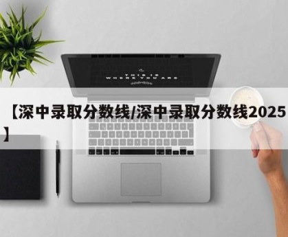 【深中录取分数线/深中录取分数线2025】