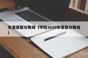 东宝录取分数线（学校2020年录取分数线）