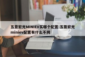 五菱宏光MINIEV买哪个配置:五菱宏光miniev配置有什么不同