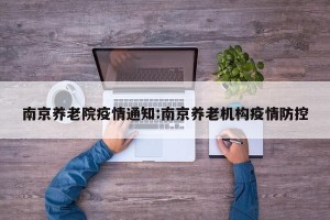 南京养老院疫情通知:南京养老机构疫情防控
