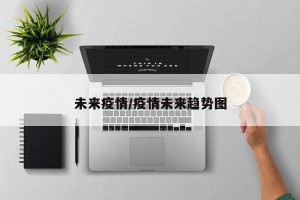 未来疫情/疫情未来趋势图