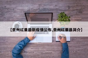 【贵州红果最新疫情公布,贵州红果县简介】