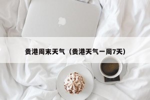 贵港周末天气（贵港天气一周7天）