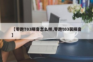 【零跑T03隔音怎么样,零跑t03装隔音】