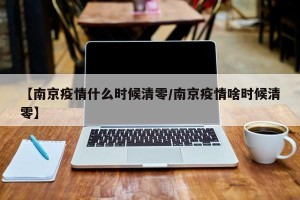 【南京疫情什么时候清零/南京疫情啥时候清零】