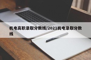 机电高职录取分数线/2021机电录取分数线