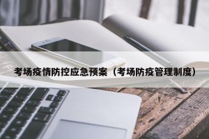 考场疫情防控应急预案（考场防疫管理制度）