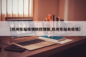 【杭州东站疫情防控措施,杭州东站有疫情】