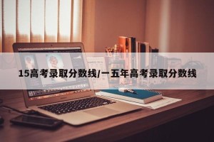 15高考录取分数线/一五年高考录取分数线
