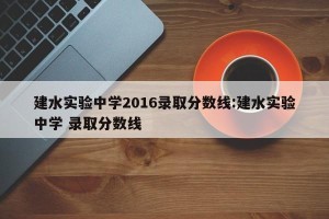 建水实验中学2016录取分数线:建水实验中学 录取分数线
