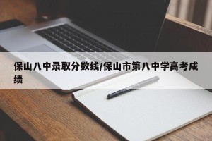 保山八中录取分数线/保山市第八中学高考成绩