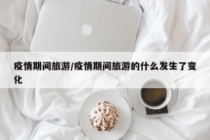 疫情期间旅游/疫情期间旅游的什么发生了变化