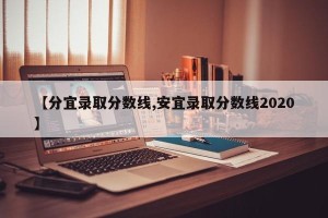 【分宜录取分数线,安宜录取分数线2020】
