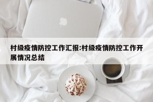 村级疫情防控工作汇报:村级疫情防控工作开展情况总结