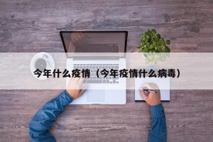 今年什么疫情（今年疫情什么病毒）