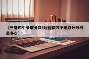 【蕲春四中录取分数线/蕲春四中录取分数线是多少】