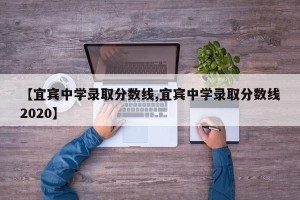 【宜宾中学录取分数线,宜宾中学录取分数线2020】
