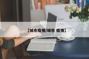 【城市疫情/城市 疫情】