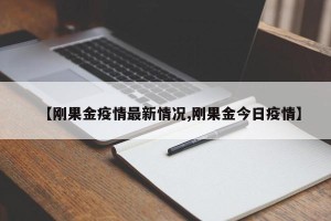 【刚果金疫情最新情况,刚果金今日疫情】