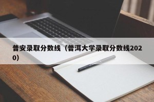 普安录取分数线（普洱大学录取分数线2020）