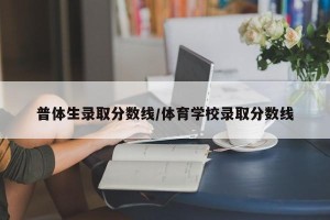 普体生录取分数线/体育学校录取分数线