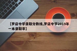 【罗店中学录取分数线,罗店中学2019年一本录取率】