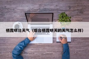 栖霞明日天气（烟台栖霞明天的天气怎么样）