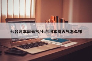 七台河本周天气/七台河本周天气怎么样