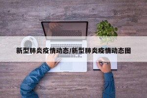 新型肺炎疫情动态/新型肺炎疫情动态图