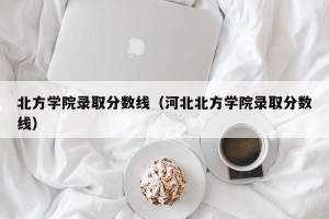 北方学院录取分数线（河北北方学院录取分数线）