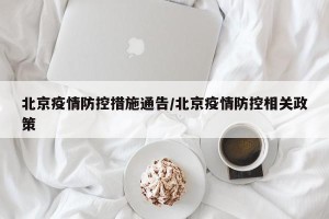 北京疫情防控措施通告/北京疫情防控相关政策
