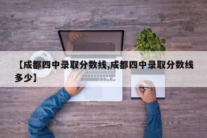 【成都四中录取分数线,成都四中录取分数线多少】