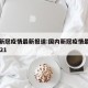 国内新冠疫情最新报道:国内新冠疫情最新动态2021